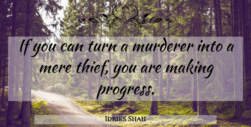 Idries Shah Quote About Progress, Thieves, Murderer: If You Can Turn A...