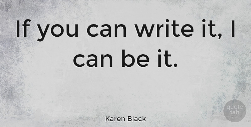 Karen Black Quote About Writing, I Can, Ifs: If You Can Write It...