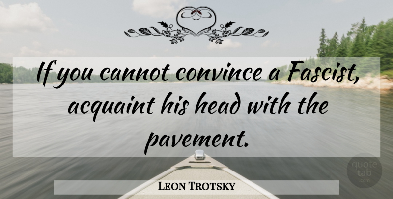 Leon Trotsky Quote About Pavement, Fascists, Convince: If You Cannot Convince A...
