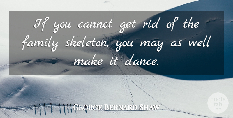 George Bernard Shaw Quote About Inspirational, Family, Dance: If You Cannot Get Rid...