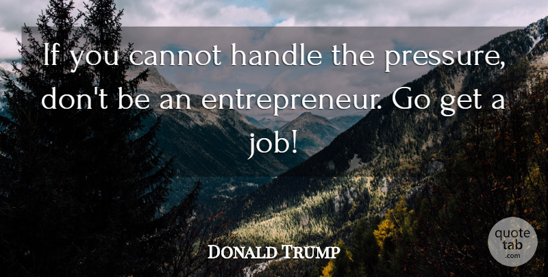 Donald Trump Quote About Jobs, Entrepreneur, Pressure: If You Cannot Handle The...