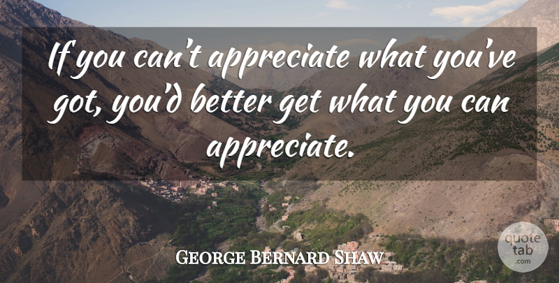 George Bernard Shaw Quote About Pygmalion, Appreciate, Ifs: If You Cant Appreciate What...