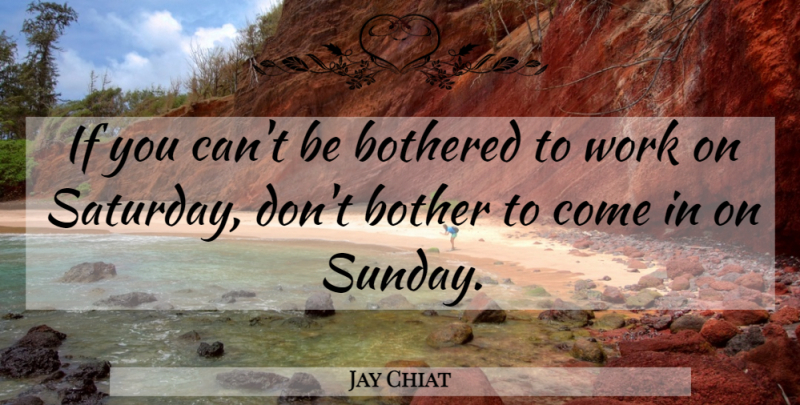 Jay Chiat Quote About Work, Sunday, Saturday: If You Cant Be Bothered...
