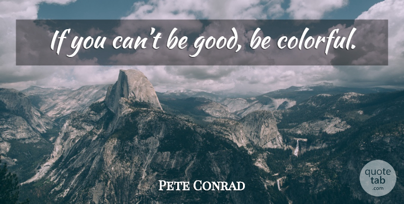 Pete Conrad Quote About Be Good, Colorful, Ifs: If You Cant Be Good...