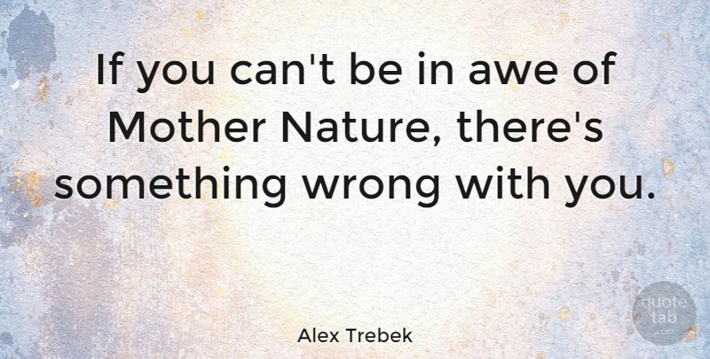 Alex Trebek Quote About Mother, Nature, Fear: If You Cant Be In...
