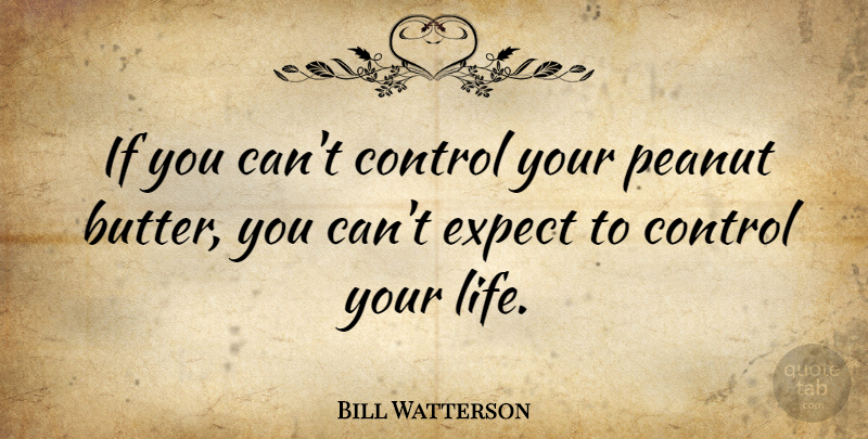 Bill Watterson Quote About Funny Life, Control Of Your Life, Peanut Butter: If You Cant Control Your...