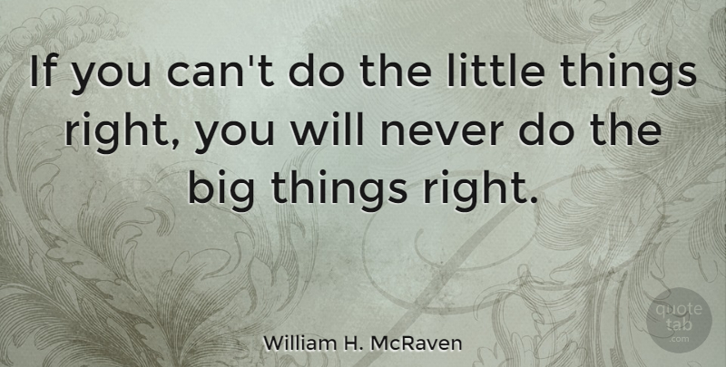 William H. McRaven Quote About Littles, Little Things, Bigs: If You Cant Do The...