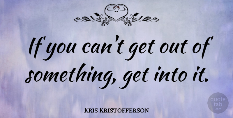 Kris Kristofferson Quote About Ifs: If You Cant Get Out...