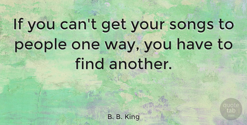 B. B. King Quote About Song, People, Way: If You Cant Get Your...