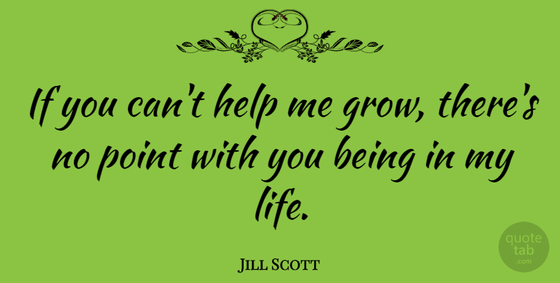 Jill Scott Quote About Helping, Help Me, Grows: If You Cant Help Me...