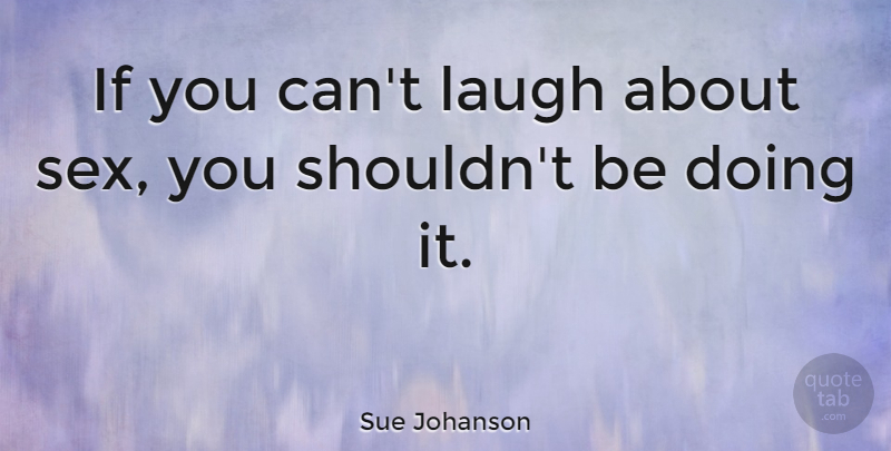 Sue Johanson Quote About Sex, Laughing, Ifs: If You Cant Laugh About...