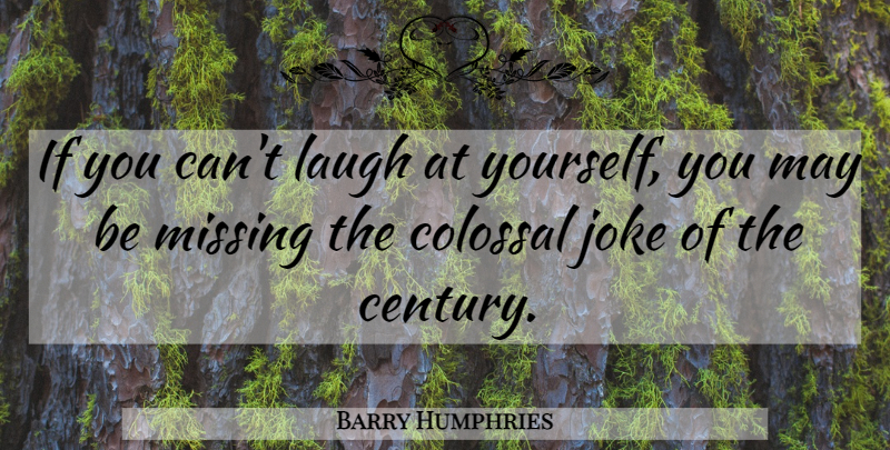 Barry Humphries Quote About Laughing, Missing, May: If You Cant Laugh At...
