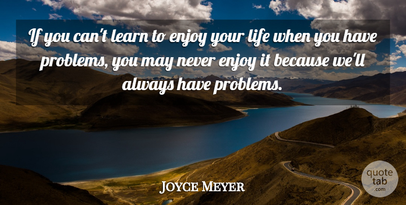 Joyce Meyer Quote About May, Problem, Enjoy Your Life: If You Cant Learn To...