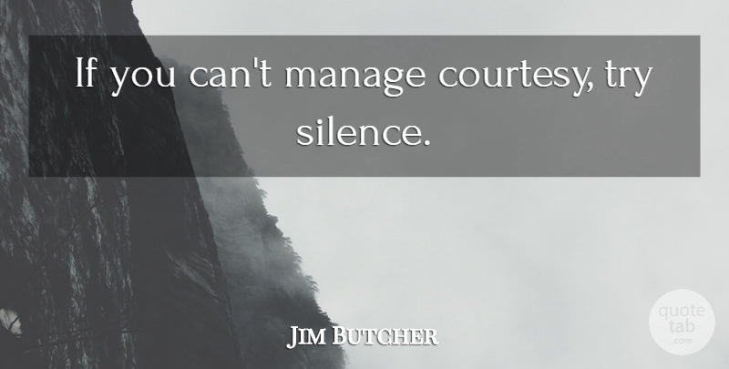 Jim Butcher Quote About Silence, Trying, Courtesy: If You Cant Manage Courtesy...