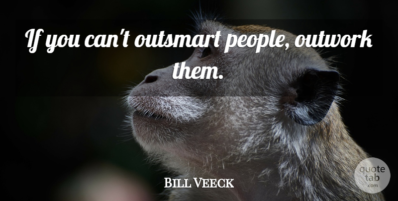 Bill Veeck Quote About Motivational, Baseball, People: If You Cant Outsmart People...