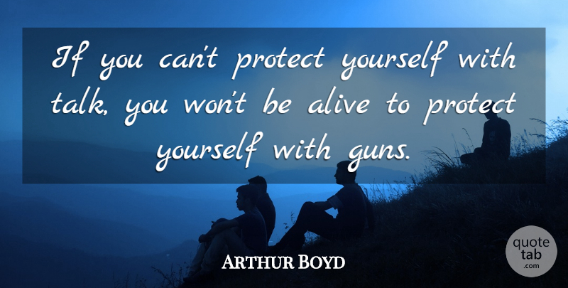 Arthur Boyd Quote About Gun, Alive, Protect: If You Cant Protect Yourself...