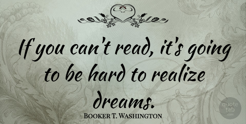 Booker T. Washington Quote About Dream, Realizing, Hard: If You Cant Read Its...