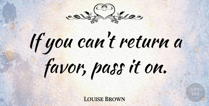Louise Brown Quote About Return, Favors, Ifs: If You Cant Return A...