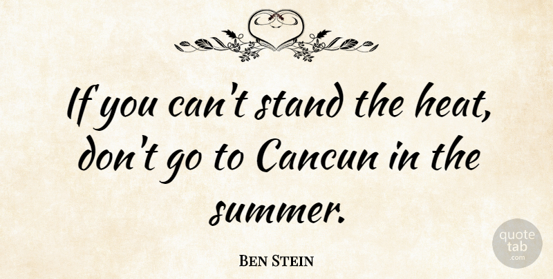 Ben Stein Quote About Summer, Heat, Cancun: If You Cant Stand The...