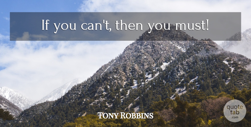 Tony Robbins Quote About Inspirational, Motivational, Ifs: If You Cant Then You...
