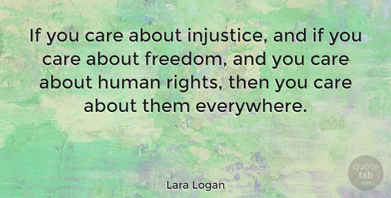 Lara Logan Quote About Rights, Care, Injustice: If You Care About Injustice...