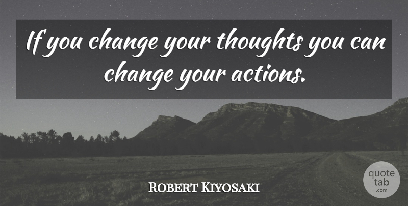 Robert Kiyosaki Quote About Action, Change Your Thoughts, Ifs: If You Change Your Thoughts...