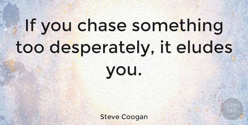 Steve Coogan Quote About Elude You, Elude Us, Elude: If You Chase Something Too...