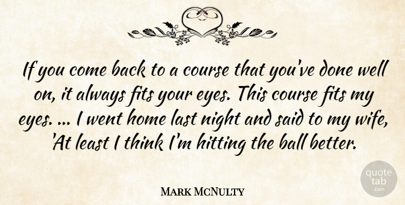 Mark McNulty Quote About Ball, Course, Eyes, Fits, Hitting: If You Come Back To...