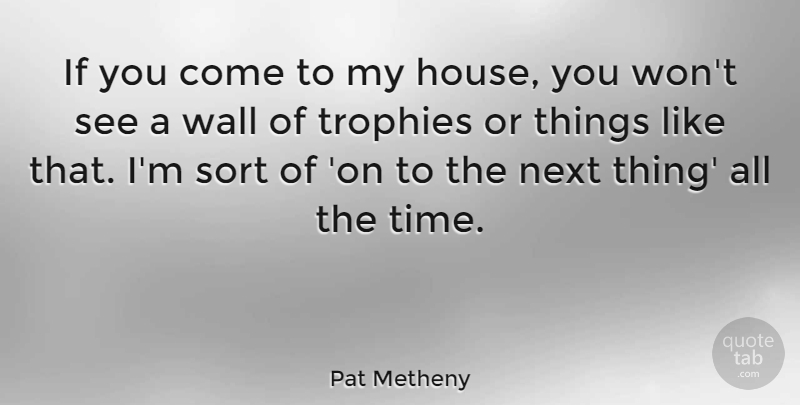 Pat Metheny Quote About Next, Sort, Time, Trophies: If You Come To My...