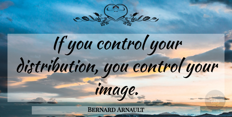 Bernard Arnault Quote About Distribution, Ifs: If You Control Your Distribution...