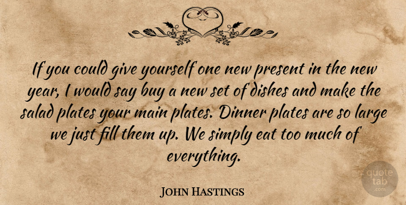 John Hastings Quote About Buy, Dinner, Dishes, Eat, Fill: If You Could Give Yourself...