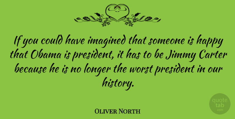 Oliver North Quote About Carter, History, Imagined, Jimmy, Longer: If You Could Have Imagined...
