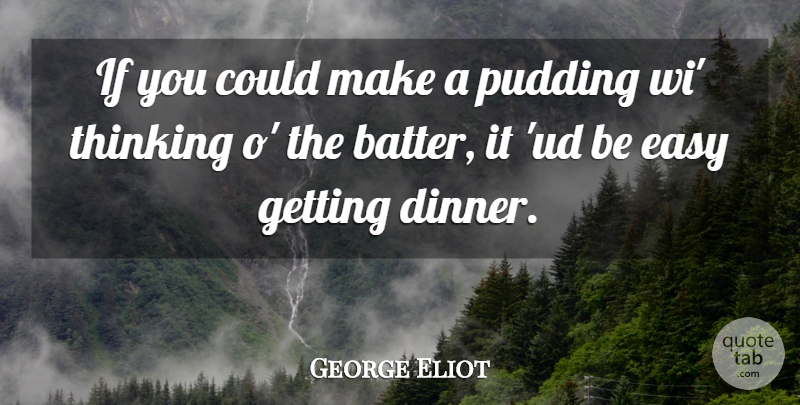 George Eliot Quote About Thinking, Dinner, Pudding: If You Could Make A...