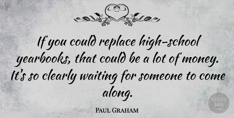 Paul Graham Quote About Clearly, Money: If You Could Replace High...
