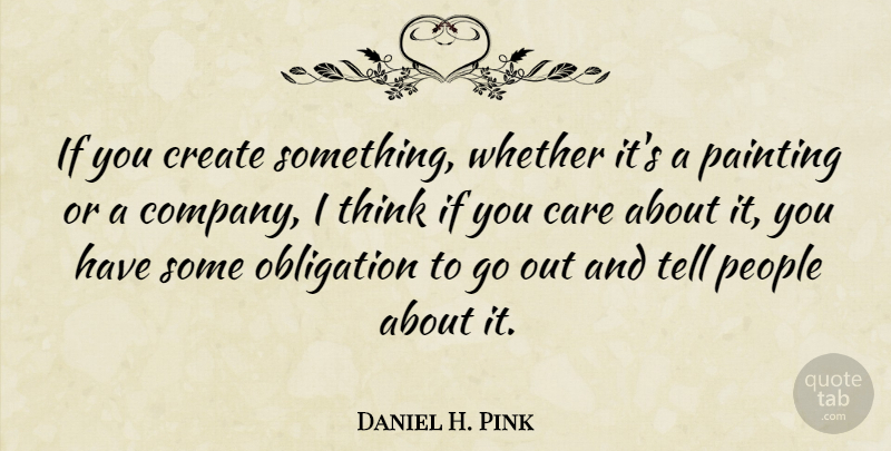 Daniel H. Pink Quote About Thinking, People, Care: If You Create Something Whether...