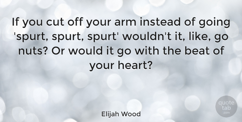 Elijah Wood Quote About Heart, Cutting, Hands: If You Cut Off Your...