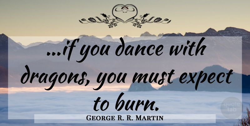 George R. R. Martin Quote About Dragons, Ifs: If You Dance With Dragons...