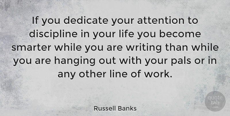 Russell Banks Quote About Writing, Discipline, Attention: If You Dedicate Your Attention...