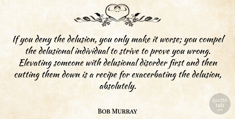 Bob Murray Quote About Compel, Cutting, Delusional, Deny, Disorder: If You Deny The Delusion...