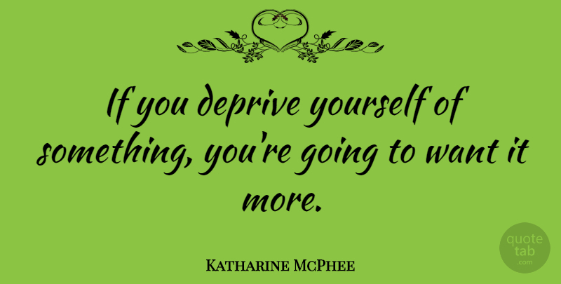 Katharine McPhee Quote About Want, Ifs: If You Deprive Yourself Of...