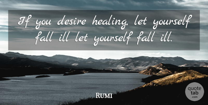Rumi Quote About Get Well, Fall, Recovery: If You Desire Healing Let...