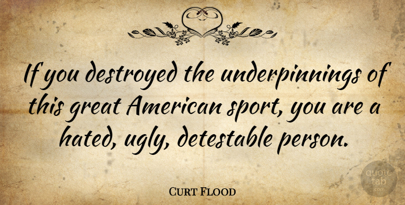 Curt Flood Quote About Sports, Squash, Ugly: If You Destroyed The Underpinnings...
