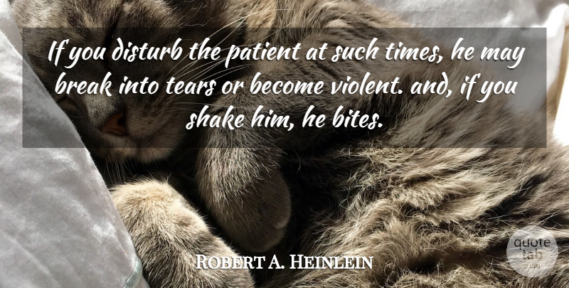 Robert A. Heinlein Quote About Break, Disturb, Patient, Shake, Tears: If You Disturb The Patient...