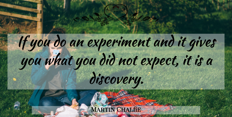 Martin Chalfie Quote About Experiment: If You Do An Experiment...