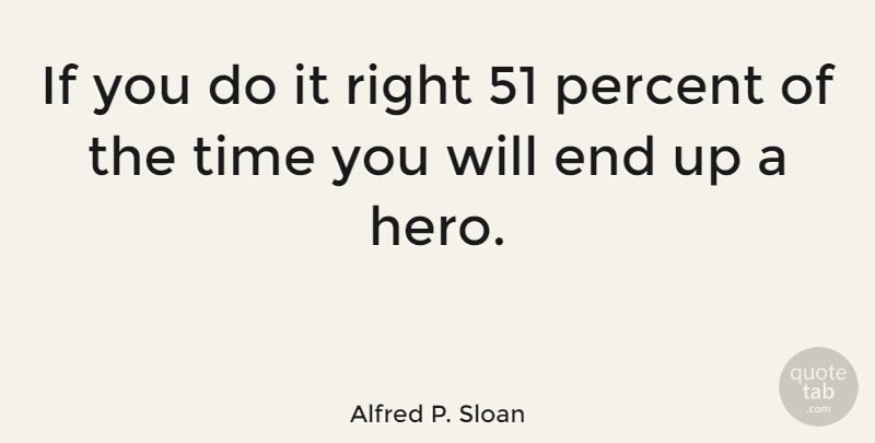 Alfred P. Sloan Quote About Hero, Ends, Percent: If You Do It Right...