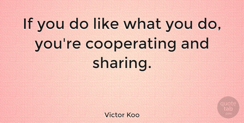 Victor Koo Quote About undefined: If You Do Like What...