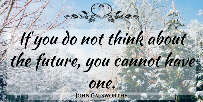 John Galsworthy Quote About Future, Thinking, Ifs: If You Do Not Think...