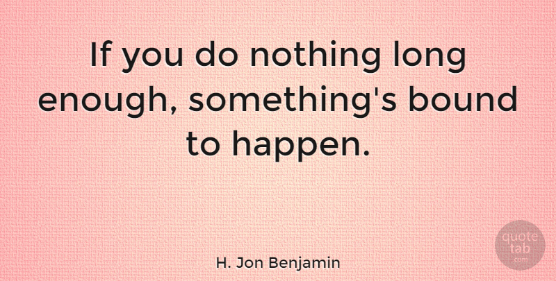 H. Jon Benjamin Quote About undefined: If You Do Nothing Long...