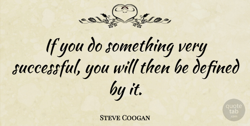 Steve Coogan Quote About Successful, Ifs, Defined: If You Do Something Very...