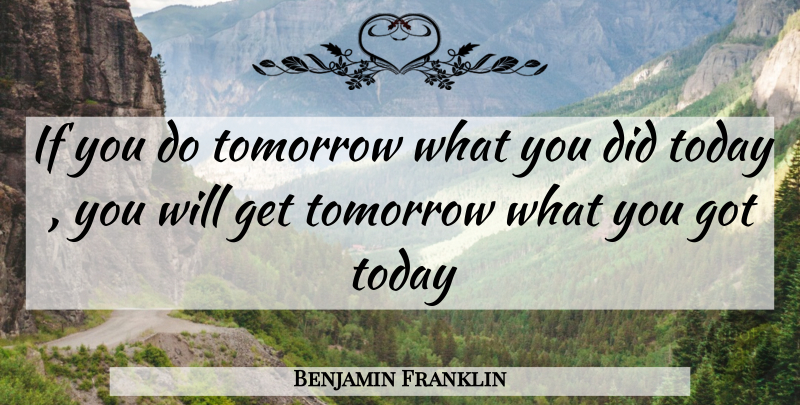 Benjamin Franklin Quote About Today, Tomorrow, Ifs: If You Do Tomorrow What...